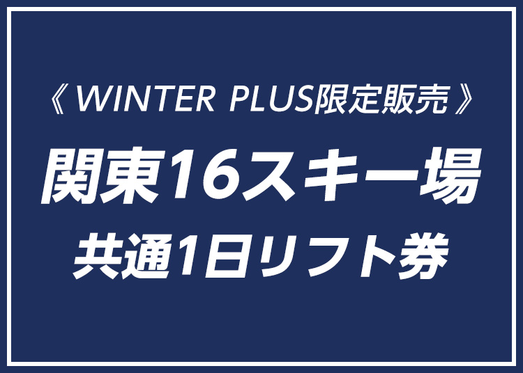 【大人】関東16スキー場共通【WINTERPLUS限定販売】/【紙引換券】※3月15日販売終了！1日券 【全営業日】 共通券